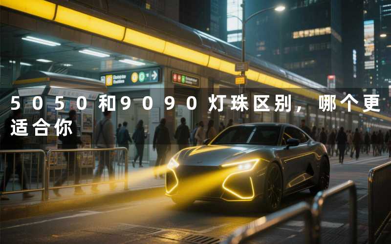 5050和9090灯珠区别,哪个更适合你