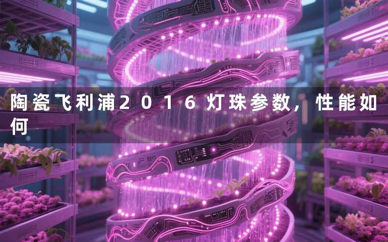 陶瓷飞利浦2016灯珠参数,性能如何
