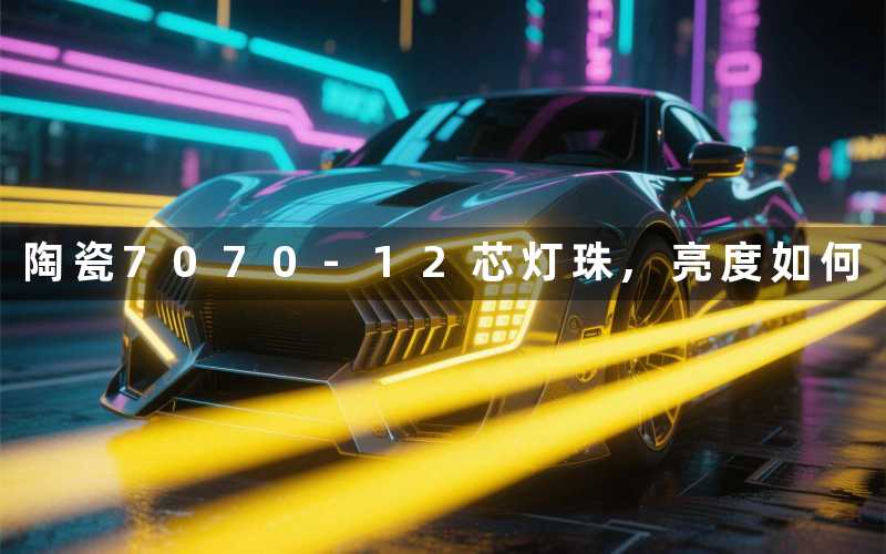 陶瓷7070 12芯灯珠,亮度如何