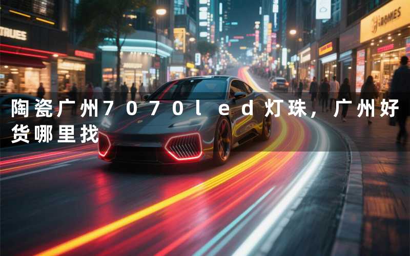 陶瓷广州7070led灯珠,广州好货哪里找