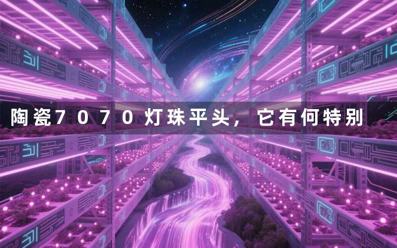 陶瓷7070灯珠平头,它有何特别