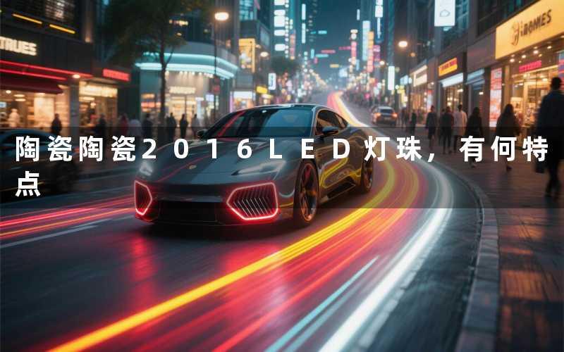 陶瓷陶瓷2016LED灯珠,有何特点