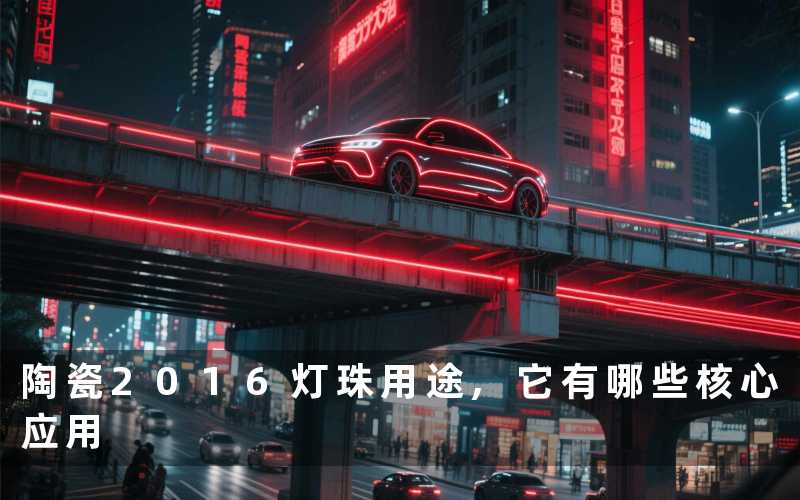 陶瓷2016灯珠用途,它有哪些核心应用