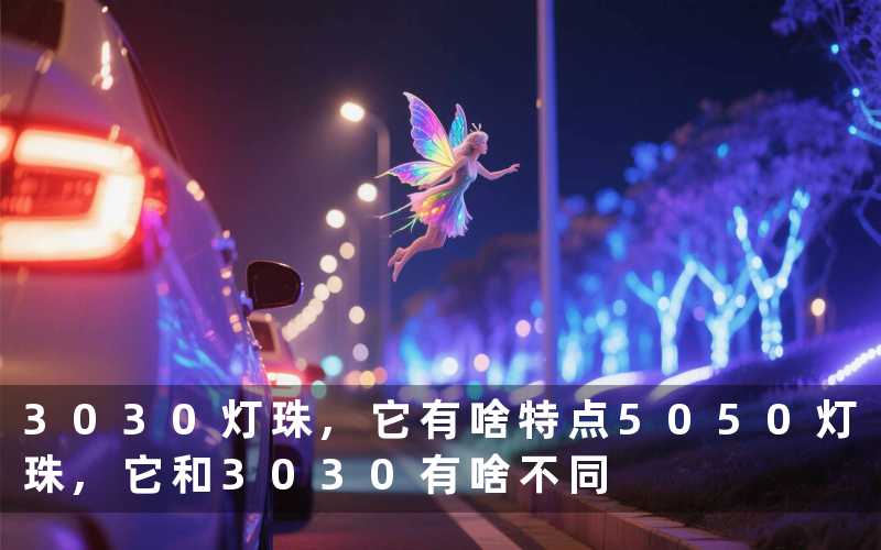 3030灯珠,它有啥特点5050灯珠,它和3030有啥不同