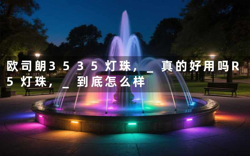 欧司朗3535灯珠, 真的好用吗R5灯珠, 到底怎么样