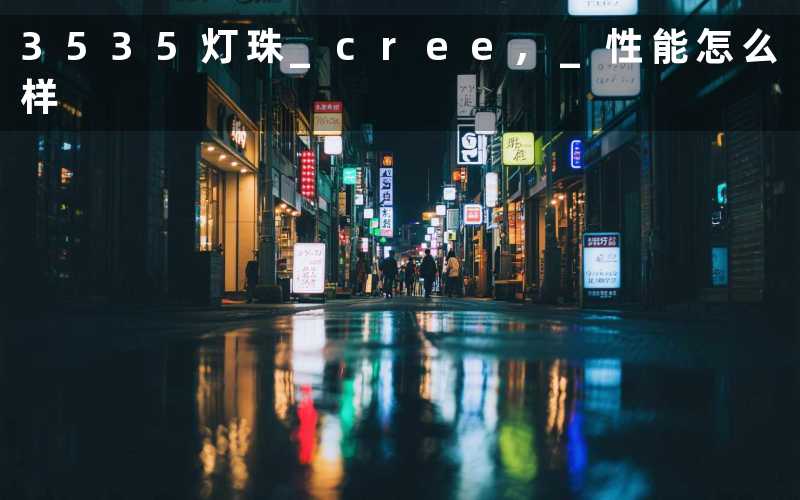 3535灯珠 cree, 性能怎么样