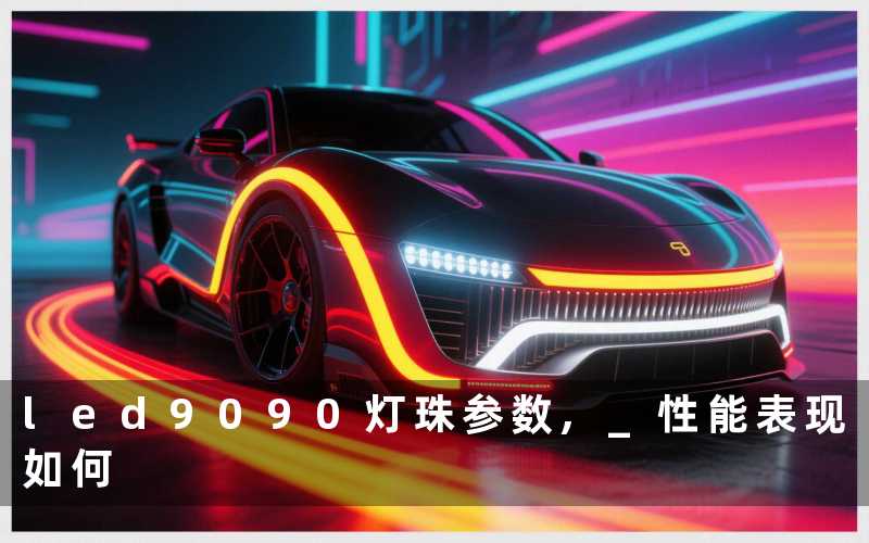 led9090灯珠参数, 性能表现如何