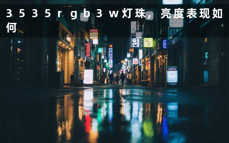 3535rgb3w灯珠,亮度表现如何