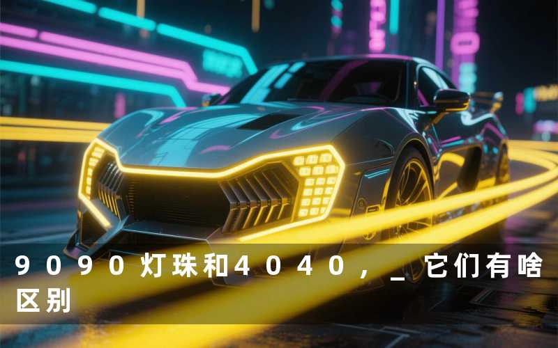 9090灯珠和4040, 它们有啥区别