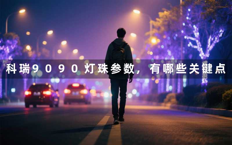 科瑞9090灯珠参数,有哪些关键点