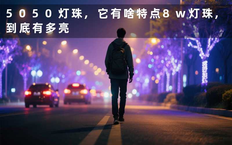 5050灯珠,它有啥特点8w灯珠,到底有多亮