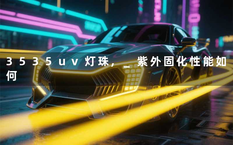 3535uv灯珠, 紫外固化性能如何