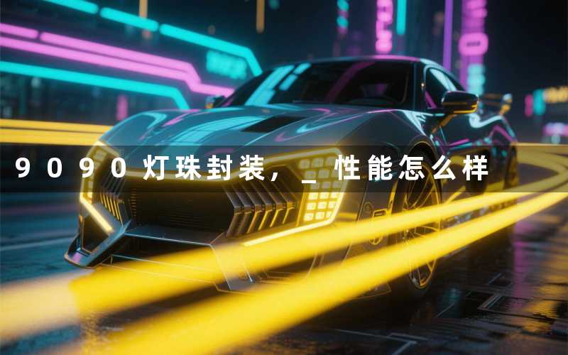 9090灯珠封装, 性能怎么样