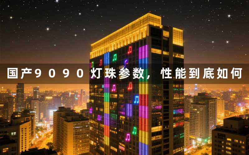 国产9090灯珠参数,性能到底如何