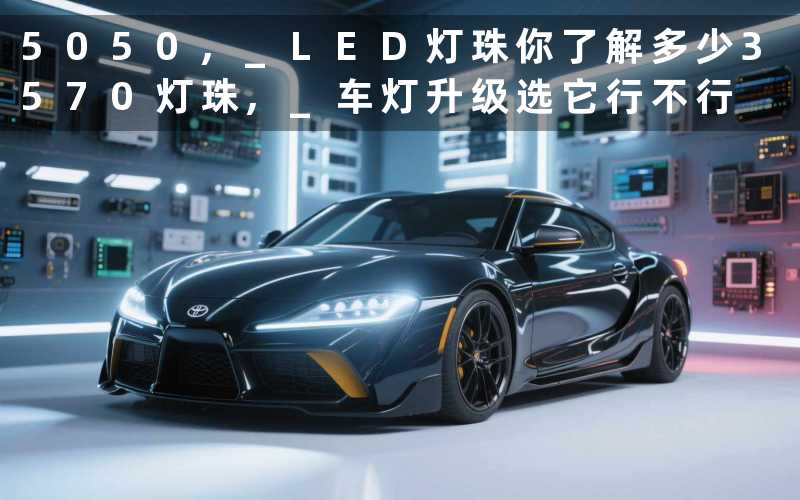 5050, LED灯珠你了解多少3570灯珠, 车灯升级选它行不行