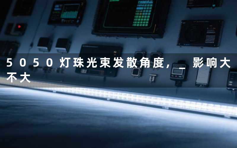 5050灯珠光束发散角度, 影响大不大