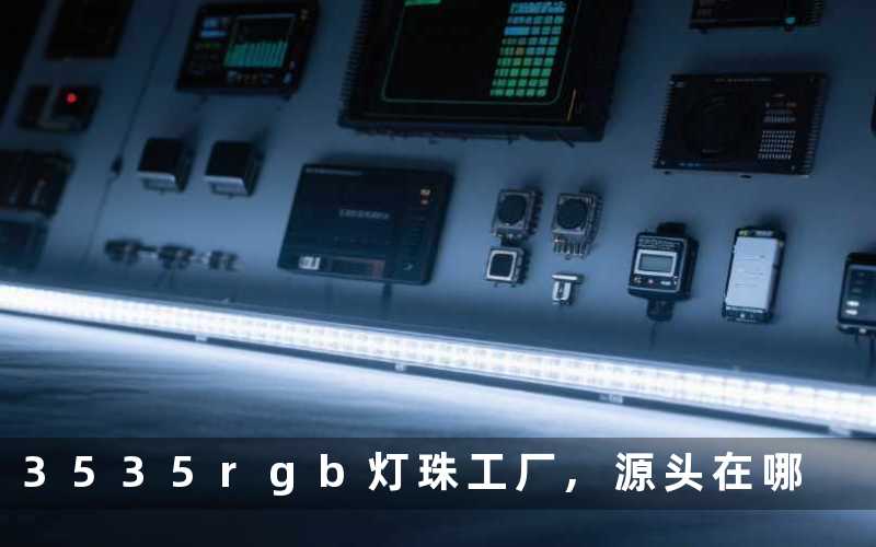 3535rgb灯珠工厂,源头在哪
