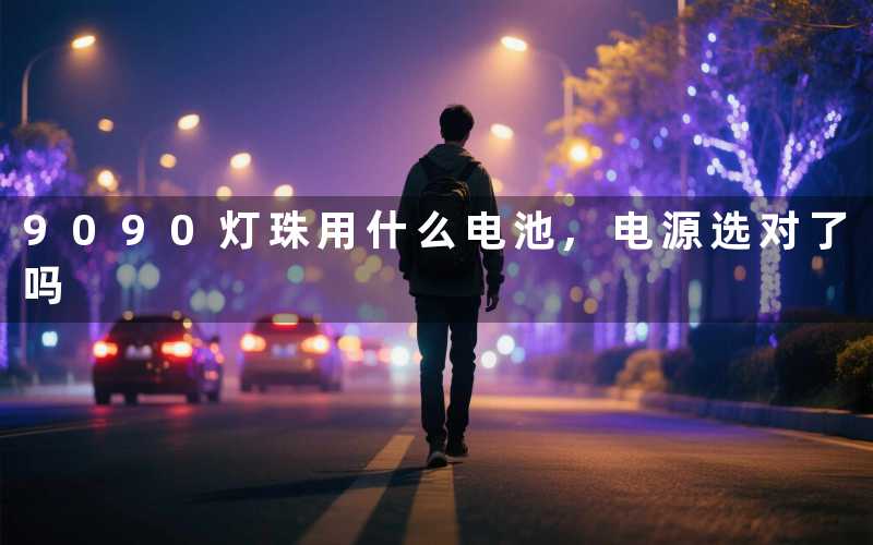 9090灯珠用什么电池,电源选对了吗