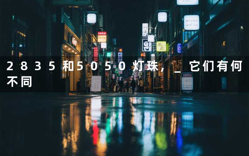 2835和5050灯珠, 它们有何不同