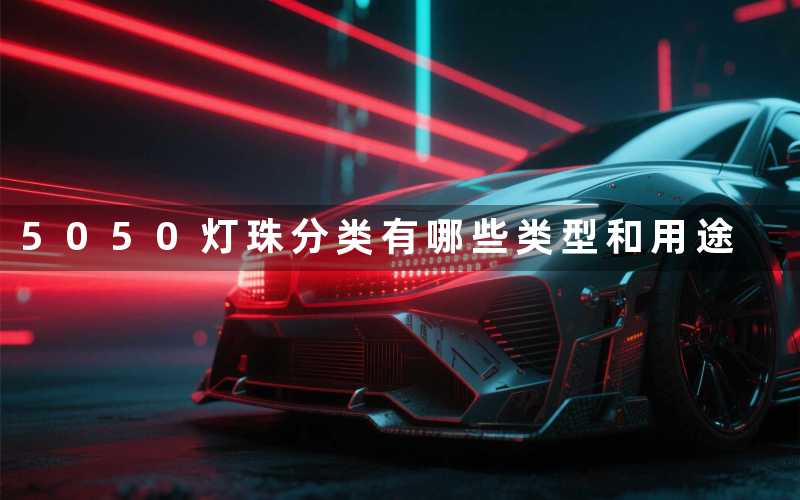 5050灯珠分类有哪些类型和用途