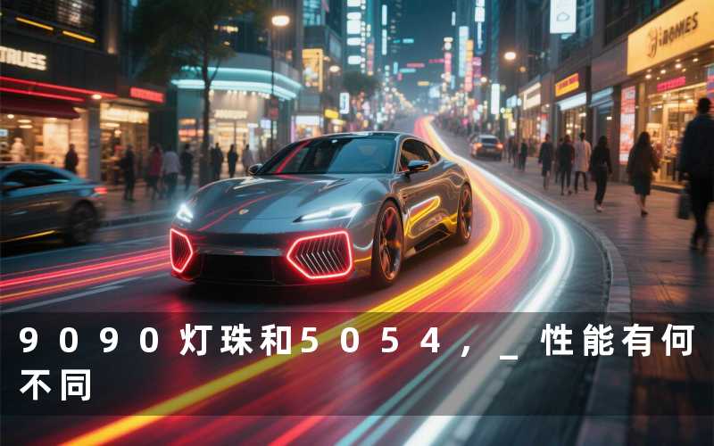 9090灯珠和5054, 性能有何不同
