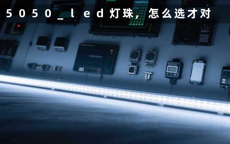 5050 led灯珠,怎么选才对