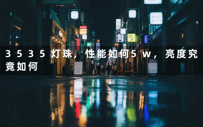 3535灯珠,性能如何5w,亮度究竟如何