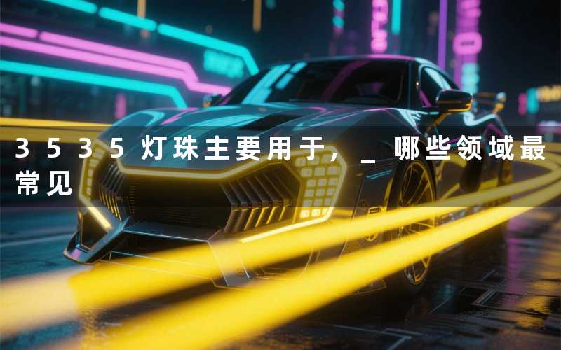 3535灯珠主要用于, 哪些领域最常见
