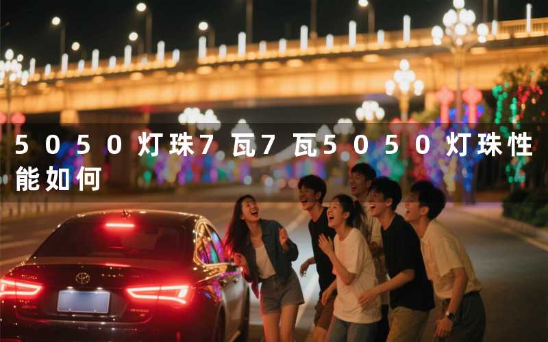 5050灯珠7瓦(7瓦5050灯珠性能如何)