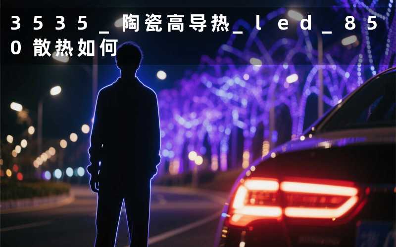 3535 陶瓷高导热 led 850(散热如何)