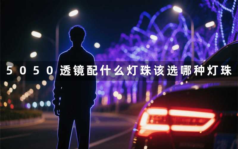 5050透镜配什么灯珠该选哪种灯珠