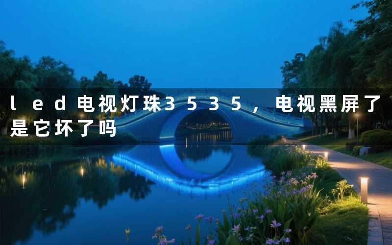 led电视灯珠3535电视黑屏了是它坏了吗