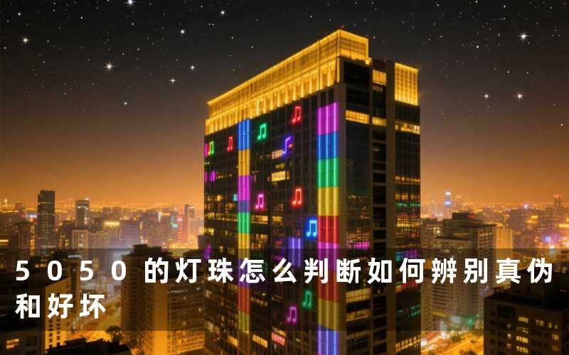 5050的灯珠怎么判断（如何辨别真伪和好坏）