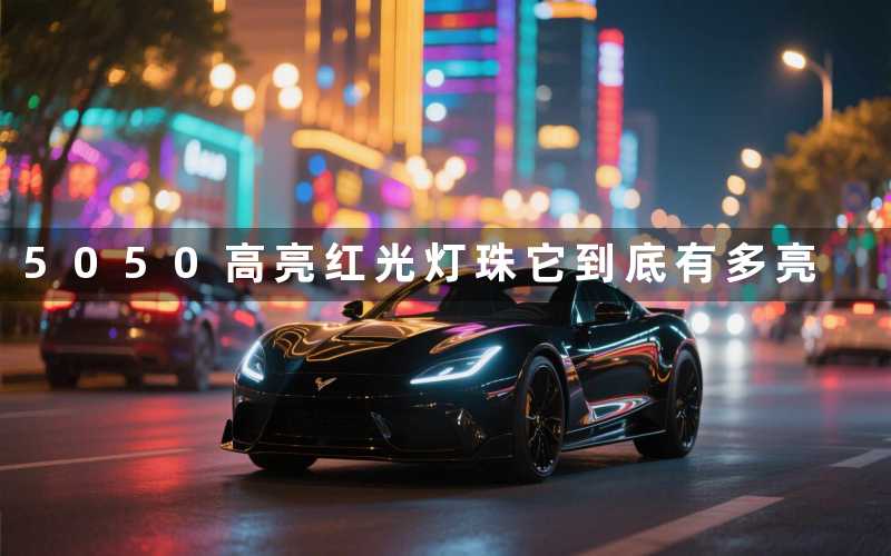 5050高亮红光灯珠它到底有多亮