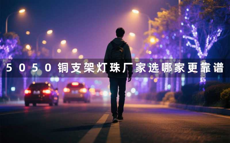 5050铜支架灯珠厂家选哪家更靠谱