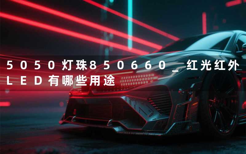 5050灯珠850660 (红光红外LED有哪些用途)