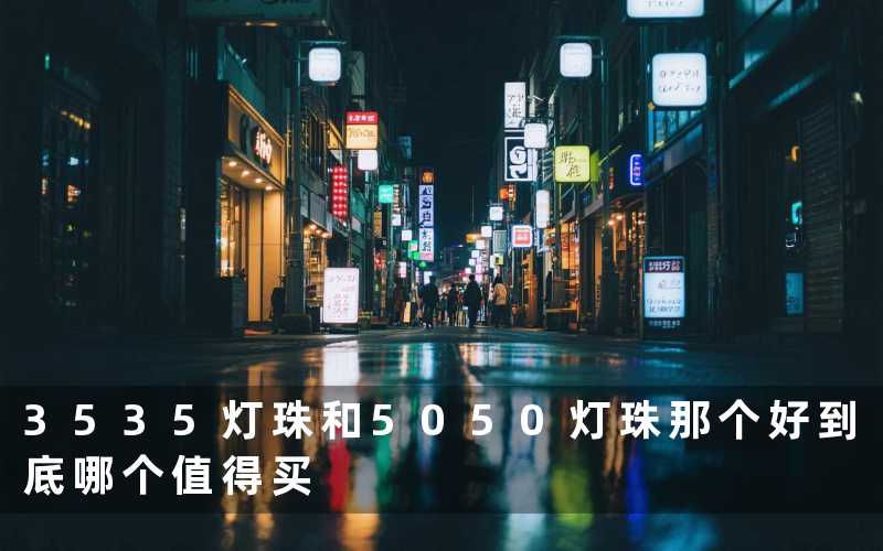 3535灯珠和5050灯珠那个好到底哪个值得买