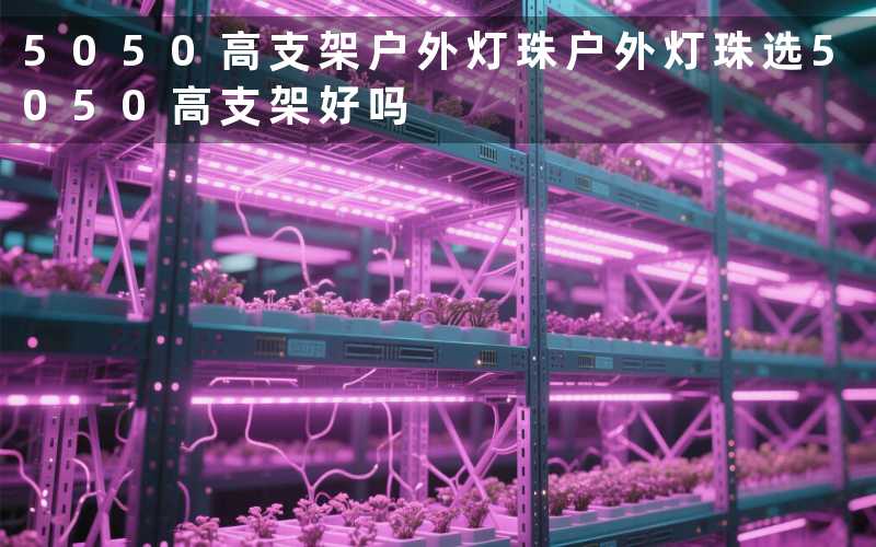 5050高支架户外灯珠户外灯珠选5050高支架好吗