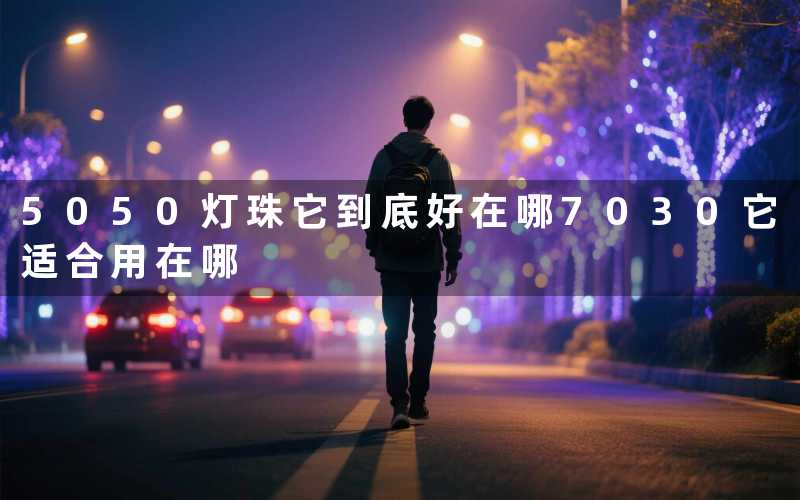 5050灯珠它到底好在哪7030它适合用在哪