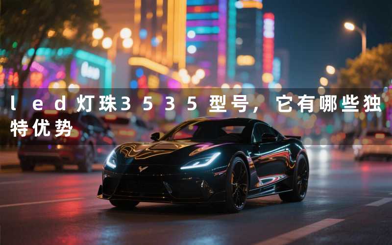 led灯珠3535型号它有哪些独特优势