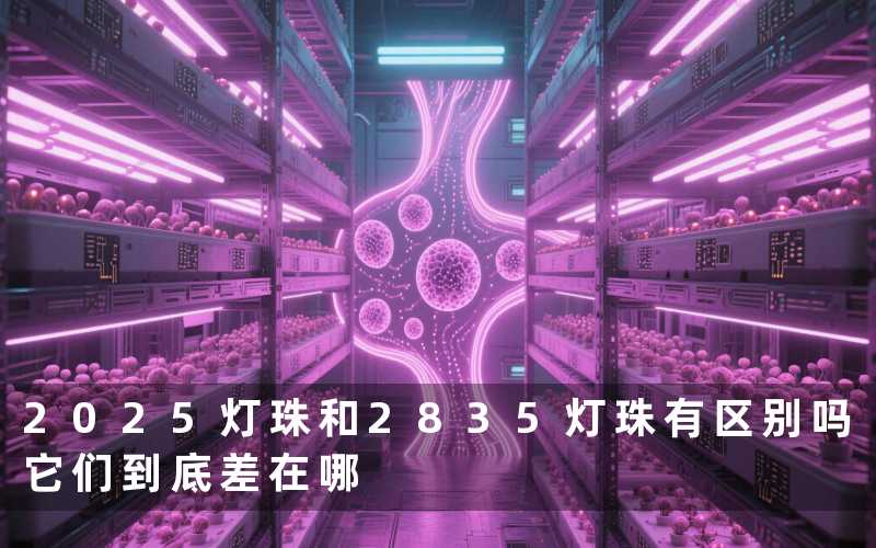 2025灯珠和2835灯珠有区别吗(它们到底差在哪)