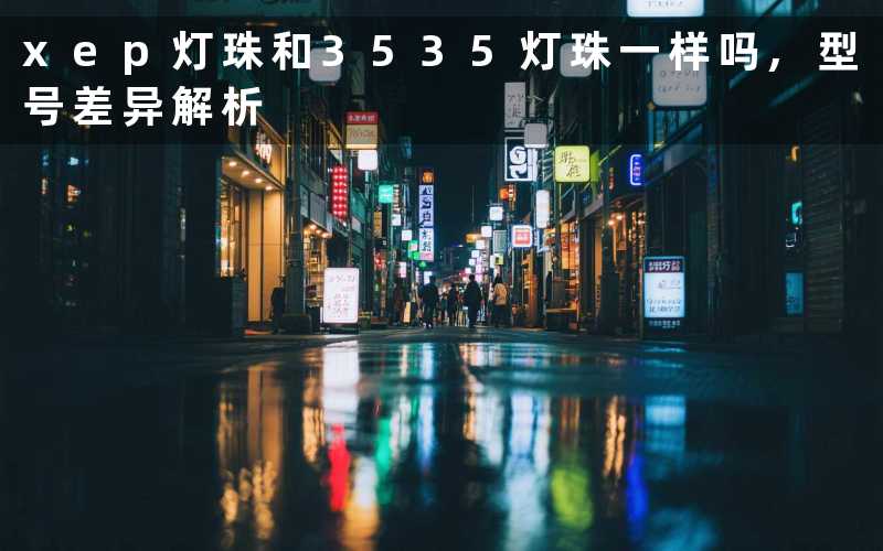 xep灯珠和3535灯珠一样吗型号差异解析