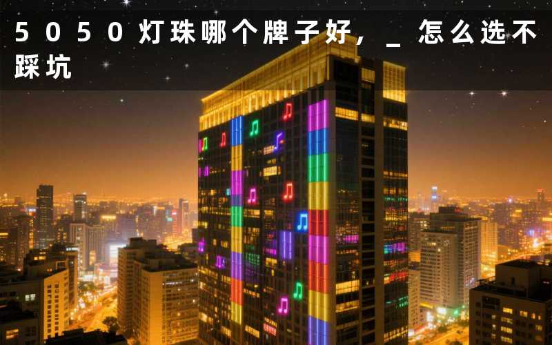 5050灯珠哪个牌子好 怎么选不踩坑