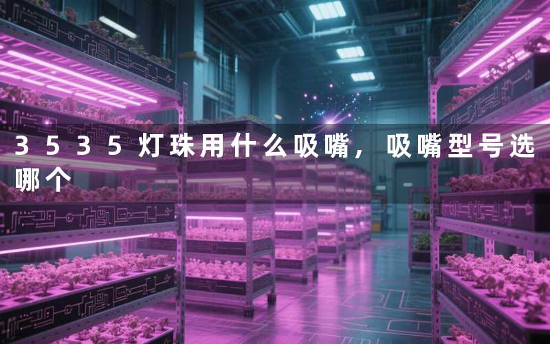 3535灯珠用什么吸嘴吸嘴型号选哪个