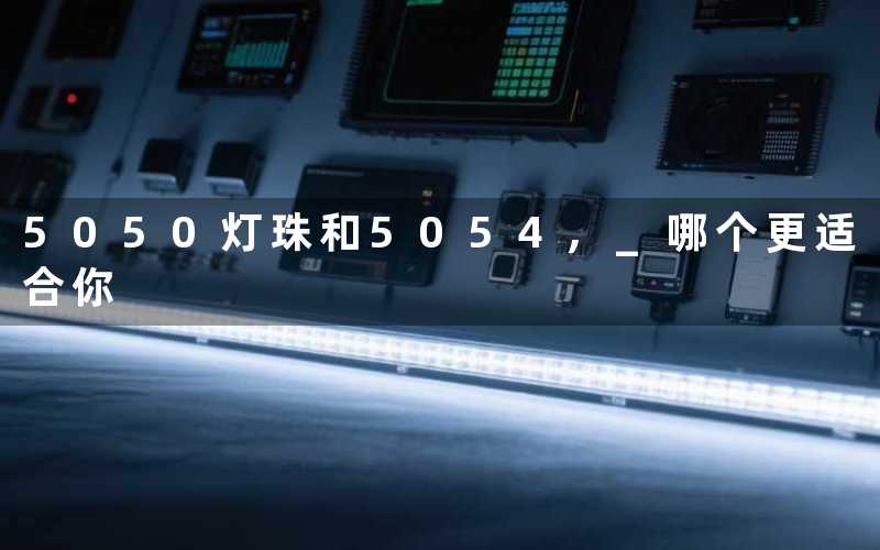 5050灯珠和5054 哪个更适合你