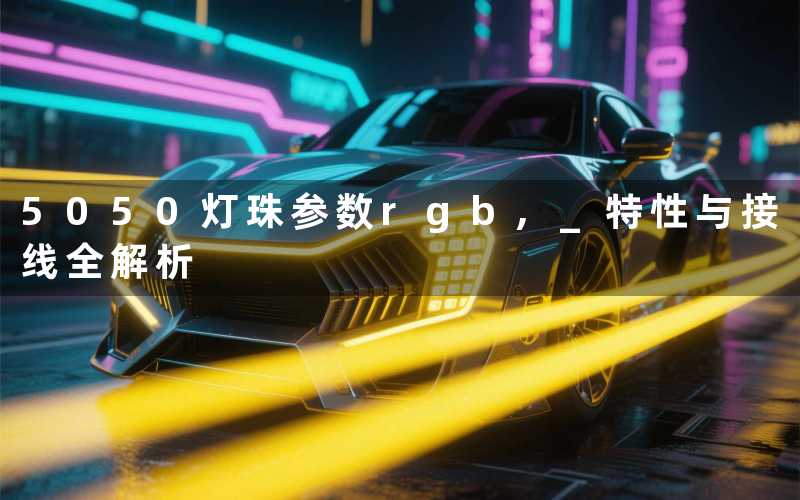 5050灯珠参数rgb 特性与接线全解析