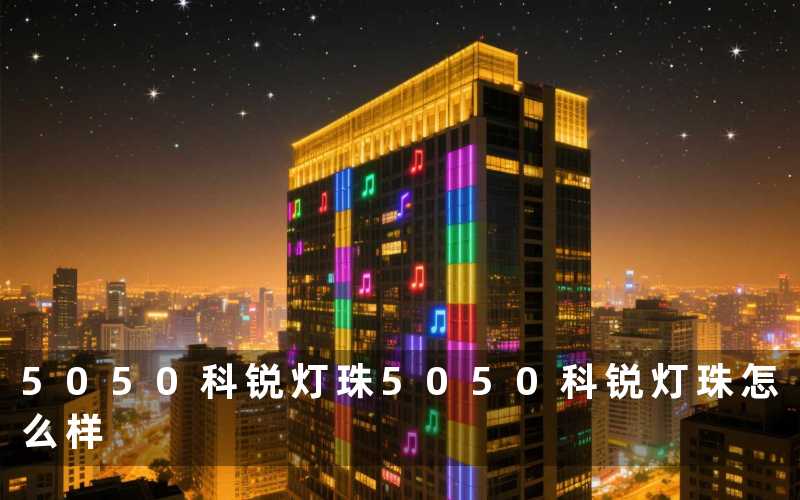 5050科锐灯珠（5050科锐灯珠怎么样）