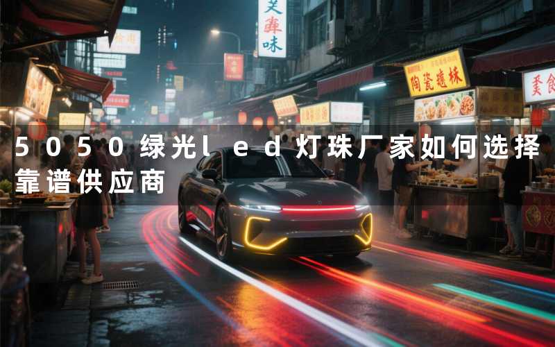 5050绿光led灯珠厂家（如何选择靠谱供应商）