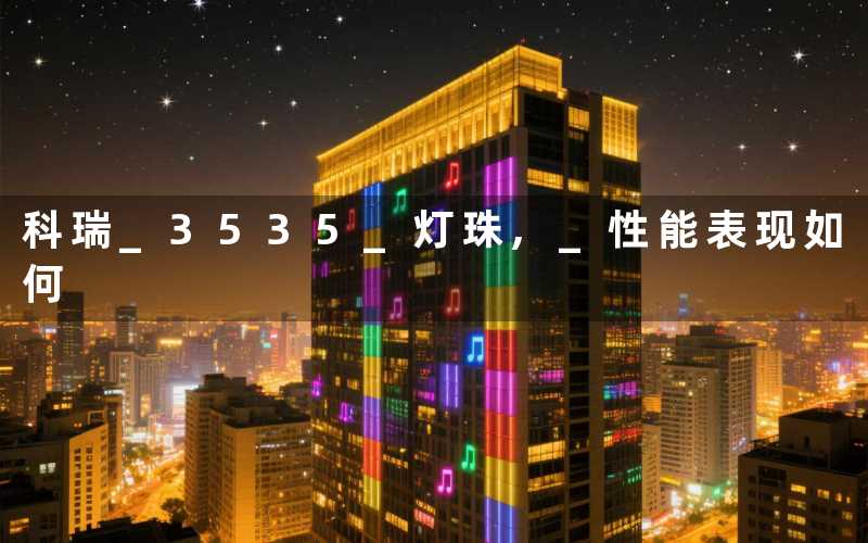 科瑞 3535 灯珠 性能表现如何