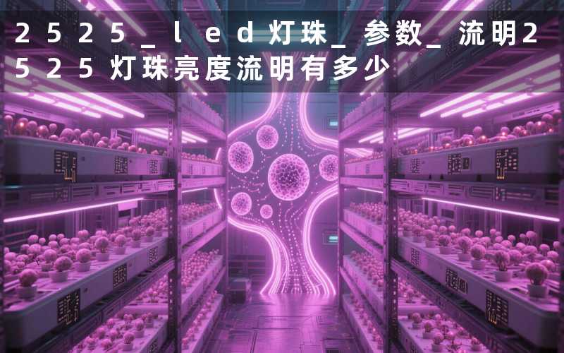 2525 led灯珠 参数 流明(2525灯珠亮度流明有多少)